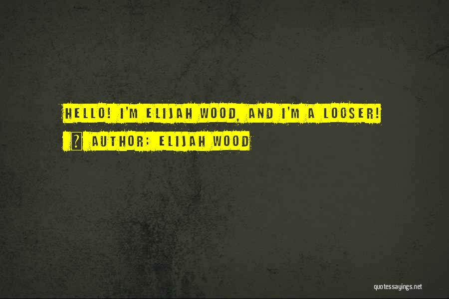 Elijah Wood Quotes: Hello! I'm Elijah Wood, And I'm A Looser!