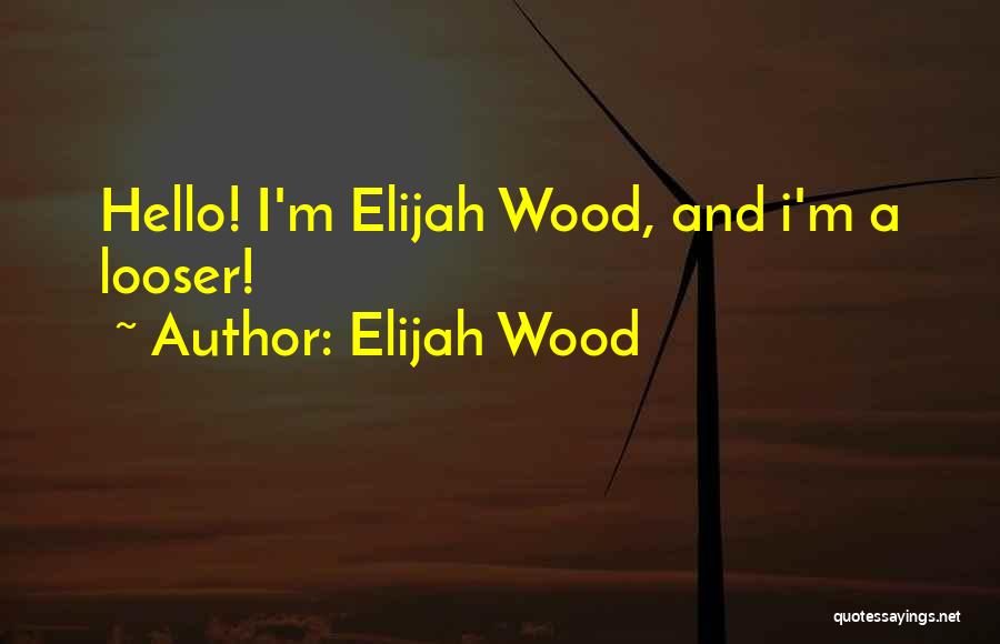 Elijah Wood Quotes: Hello! I'm Elijah Wood, And I'm A Looser!