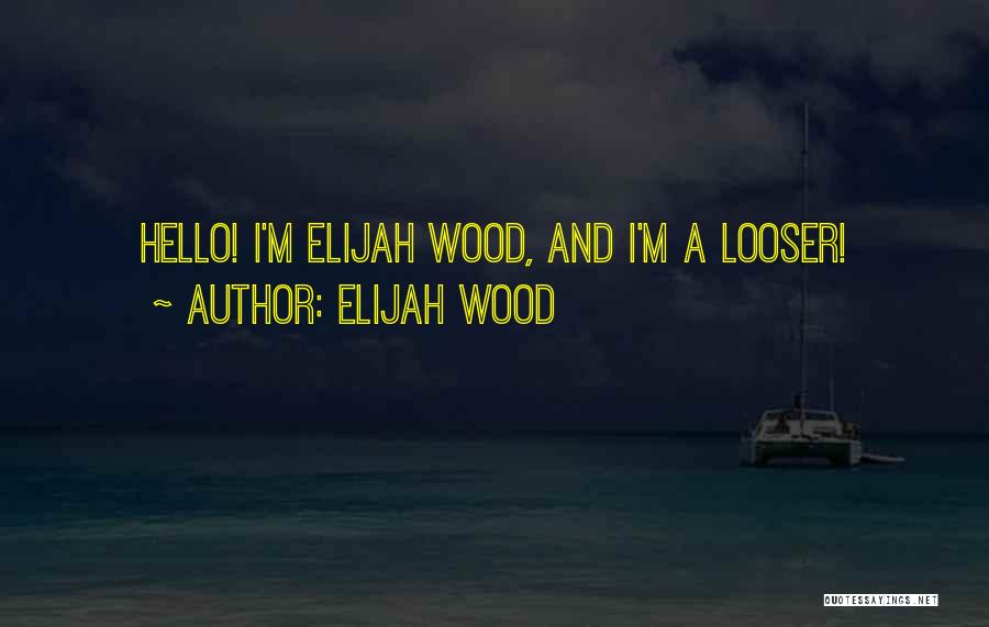 Elijah Wood Quotes: Hello! I'm Elijah Wood, And I'm A Looser!