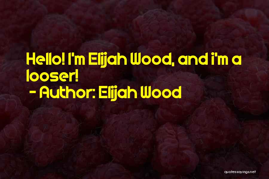 Elijah Wood Quotes: Hello! I'm Elijah Wood, And I'm A Looser!