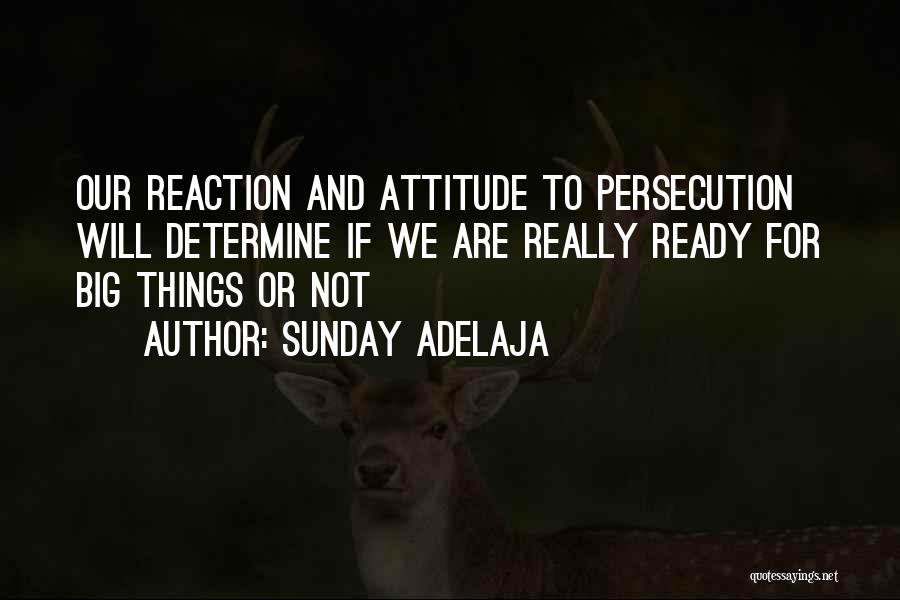 Sunday Adelaja Quotes: Our Reaction And Attitude To Persecution Will Determine If We Are Really Ready For Big Things Or Not