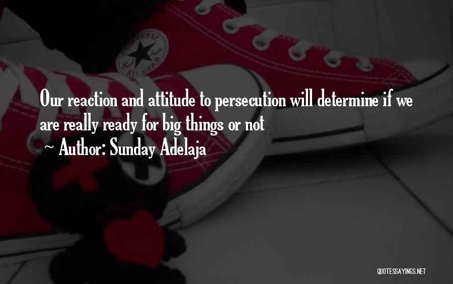 Sunday Adelaja Quotes: Our Reaction And Attitude To Persecution Will Determine If We Are Really Ready For Big Things Or Not