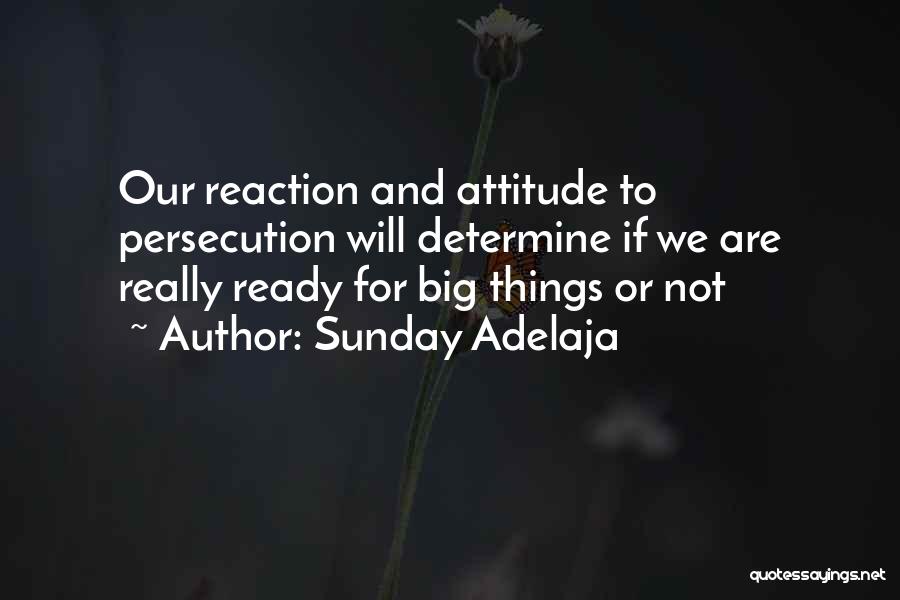 Sunday Adelaja Quotes: Our Reaction And Attitude To Persecution Will Determine If We Are Really Ready For Big Things Or Not