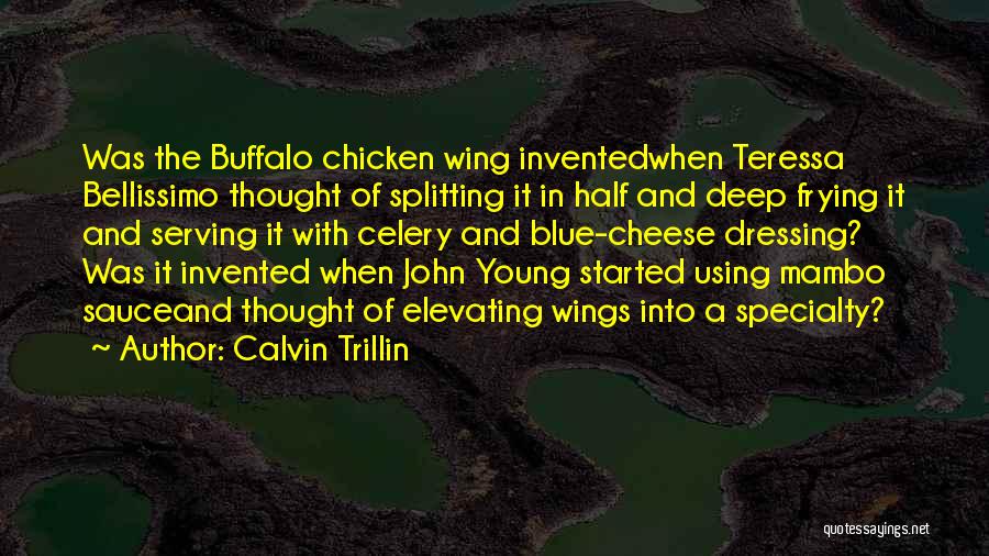 Calvin Trillin Quotes: Was The Buffalo Chicken Wing Inventedwhen Teressa Bellissimo Thought Of Splitting It In Half And Deep Frying It And Serving