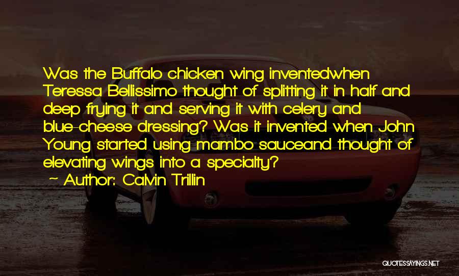 Calvin Trillin Quotes: Was The Buffalo Chicken Wing Inventedwhen Teressa Bellissimo Thought Of Splitting It In Half And Deep Frying It And Serving