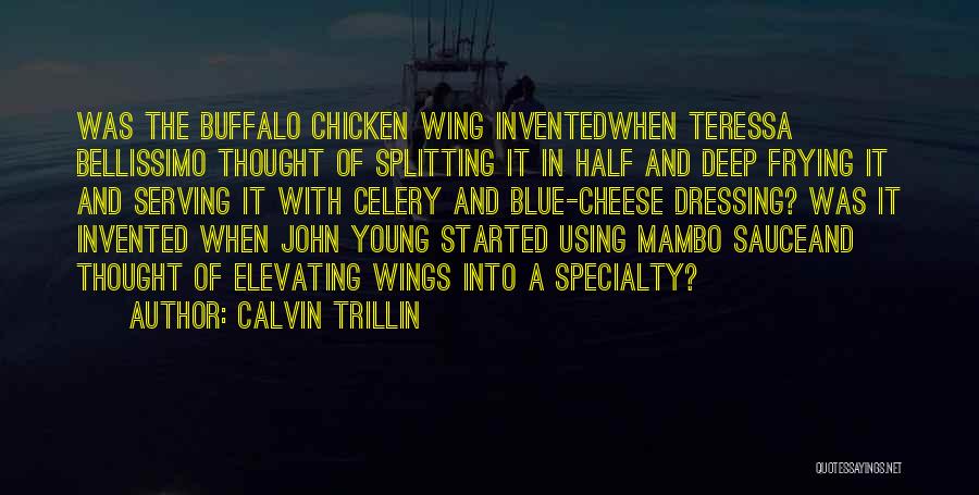 Calvin Trillin Quotes: Was The Buffalo Chicken Wing Inventedwhen Teressa Bellissimo Thought Of Splitting It In Half And Deep Frying It And Serving