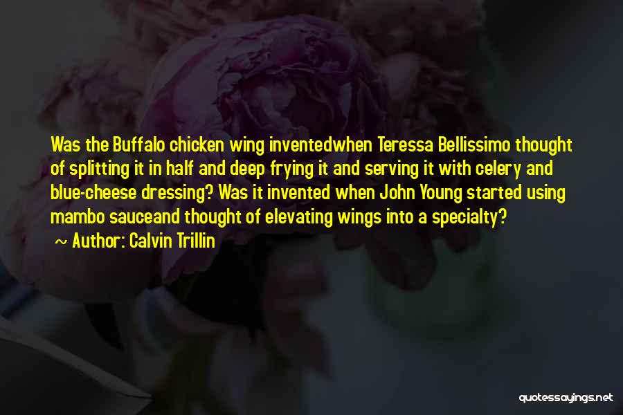 Calvin Trillin Quotes: Was The Buffalo Chicken Wing Inventedwhen Teressa Bellissimo Thought Of Splitting It In Half And Deep Frying It And Serving