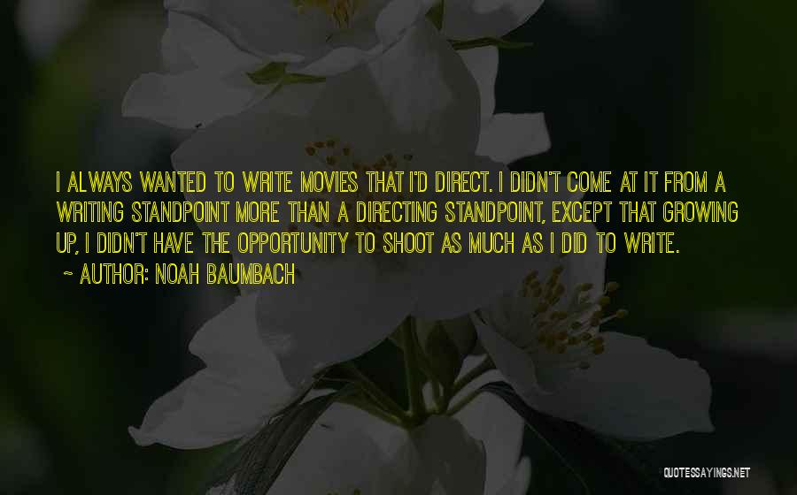 Noah Baumbach Quotes: I Always Wanted To Write Movies That I'd Direct. I Didn't Come At It From A Writing Standpoint More Than