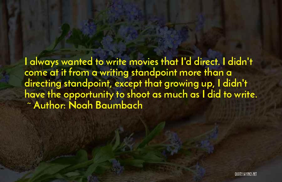 Noah Baumbach Quotes: I Always Wanted To Write Movies That I'd Direct. I Didn't Come At It From A Writing Standpoint More Than