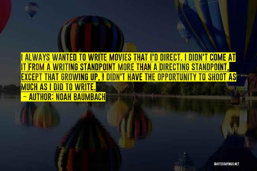 Noah Baumbach Quotes: I Always Wanted To Write Movies That I'd Direct. I Didn't Come At It From A Writing Standpoint More Than