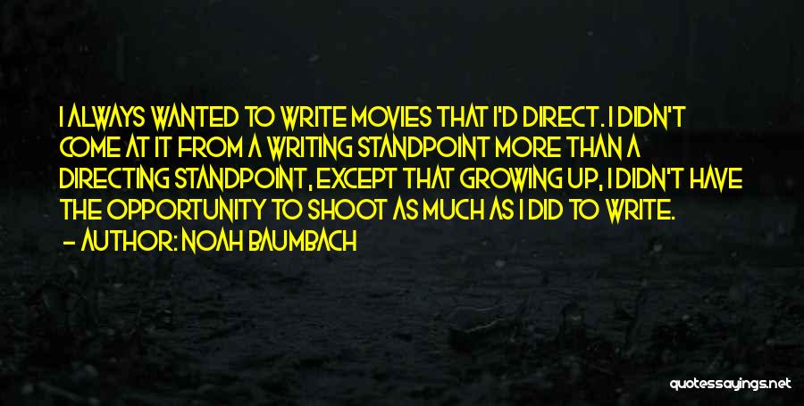 Noah Baumbach Quotes: I Always Wanted To Write Movies That I'd Direct. I Didn't Come At It From A Writing Standpoint More Than