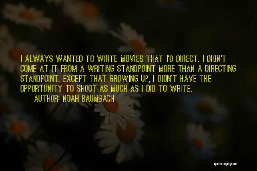 Noah Baumbach Quotes: I Always Wanted To Write Movies That I'd Direct. I Didn't Come At It From A Writing Standpoint More Than