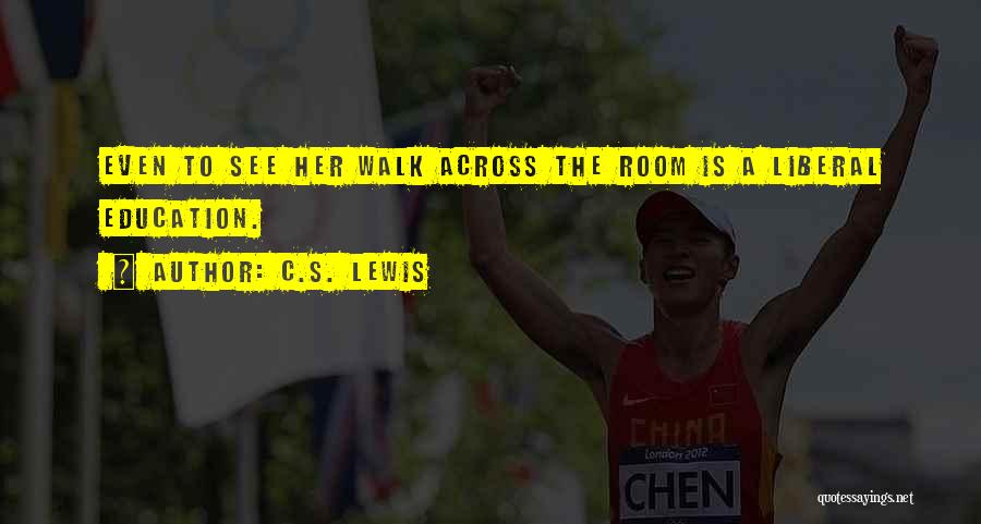 C.S. Lewis Quotes: Even To See Her Walk Across The Room Is A Liberal Education.