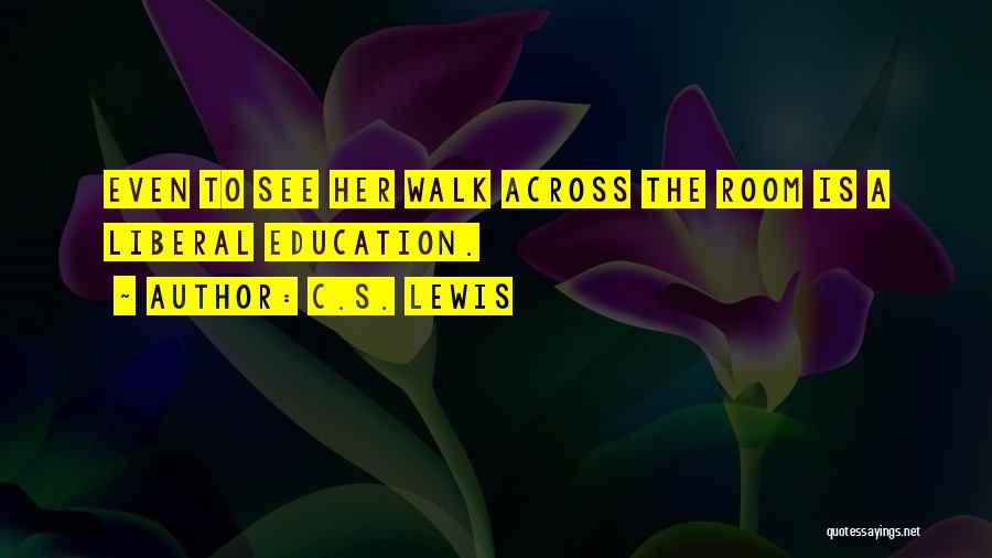C.S. Lewis Quotes: Even To See Her Walk Across The Room Is A Liberal Education.