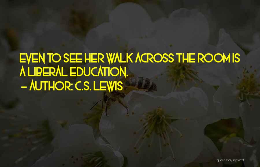 C.S. Lewis Quotes: Even To See Her Walk Across The Room Is A Liberal Education.