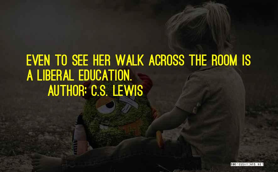 C.S. Lewis Quotes: Even To See Her Walk Across The Room Is A Liberal Education.