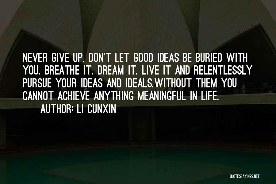 Li Cunxin Quotes: Never Give Up. Don't Let Good Ideas Be Buried With You. Breathe It. Dream It. Live It And Relentlessly Pursue