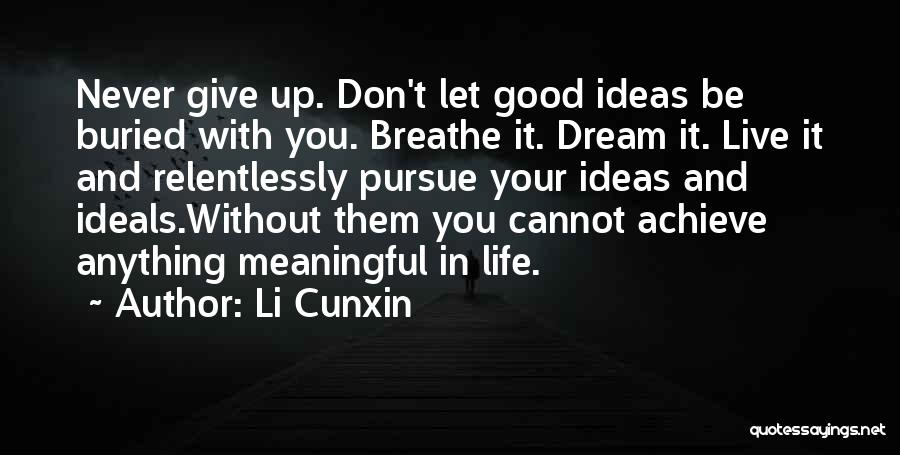 Li Cunxin Quotes: Never Give Up. Don't Let Good Ideas Be Buried With You. Breathe It. Dream It. Live It And Relentlessly Pursue