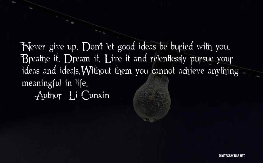 Li Cunxin Quotes: Never Give Up. Don't Let Good Ideas Be Buried With You. Breathe It. Dream It. Live It And Relentlessly Pursue