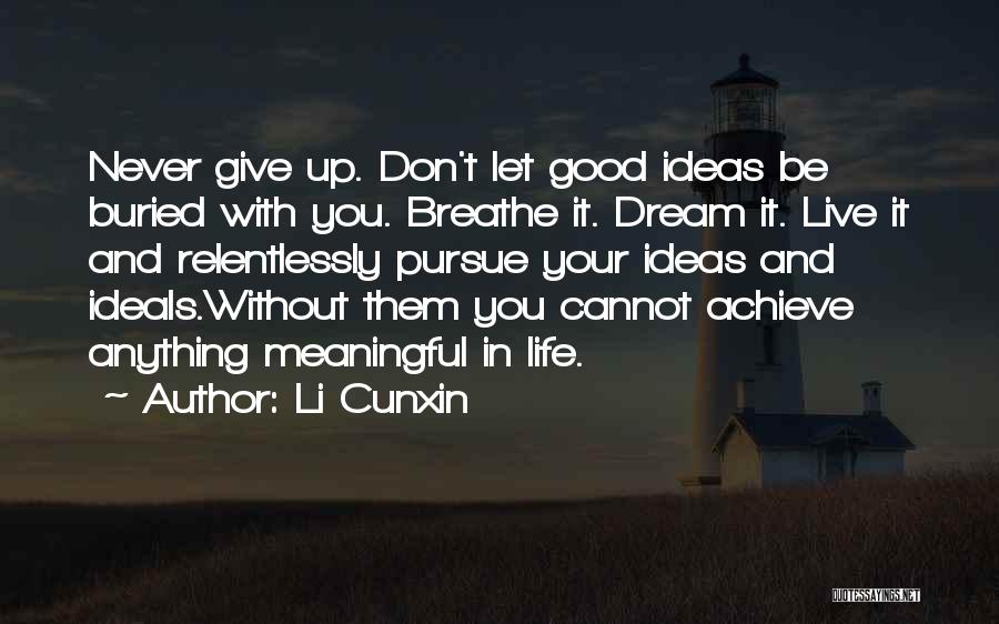 Li Cunxin Quotes: Never Give Up. Don't Let Good Ideas Be Buried With You. Breathe It. Dream It. Live It And Relentlessly Pursue