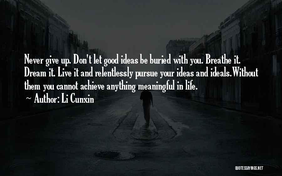 Li Cunxin Quotes: Never Give Up. Don't Let Good Ideas Be Buried With You. Breathe It. Dream It. Live It And Relentlessly Pursue