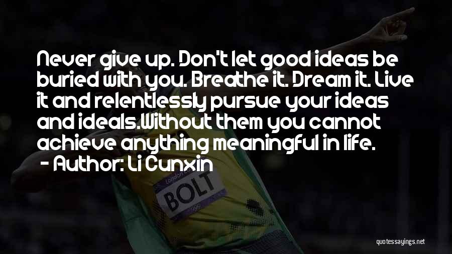 Li Cunxin Quotes: Never Give Up. Don't Let Good Ideas Be Buried With You. Breathe It. Dream It. Live It And Relentlessly Pursue