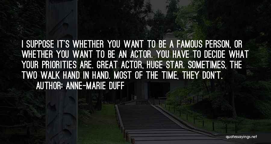 Anne-Marie Duff Quotes: I Suppose It's Whether You Want To Be A Famous Person, Or Whether You Want To Be An Actor. You