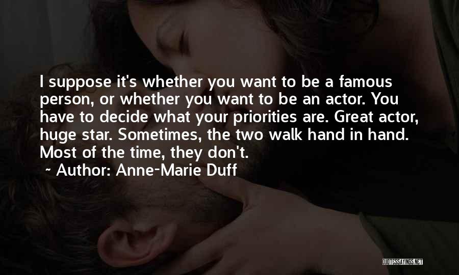 Anne-Marie Duff Quotes: I Suppose It's Whether You Want To Be A Famous Person, Or Whether You Want To Be An Actor. You