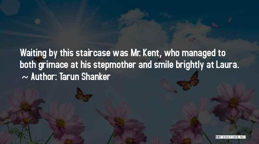 Tarun Shanker Quotes: Waiting By This Staircase Was Mr. Kent, Who Managed To Both Grimace At His Stepmother And Smile Brightly At Laura.