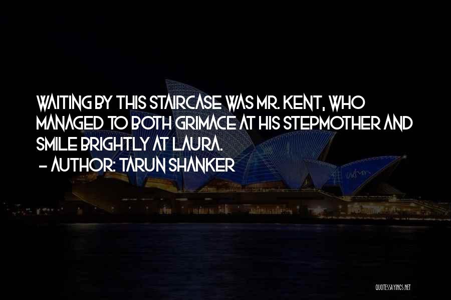 Tarun Shanker Quotes: Waiting By This Staircase Was Mr. Kent, Who Managed To Both Grimace At His Stepmother And Smile Brightly At Laura.