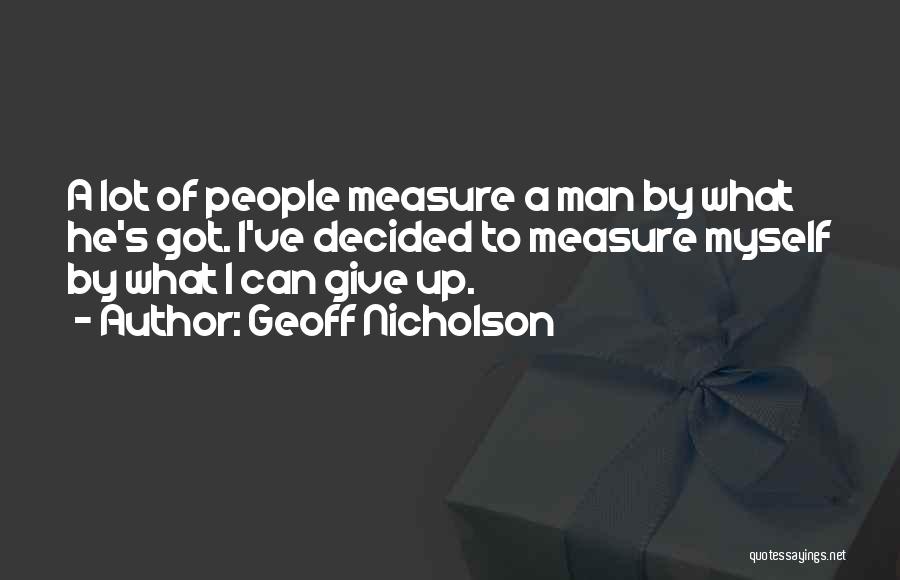 Geoff Nicholson Quotes: A Lot Of People Measure A Man By What He's Got. I've Decided To Measure Myself By What I Can