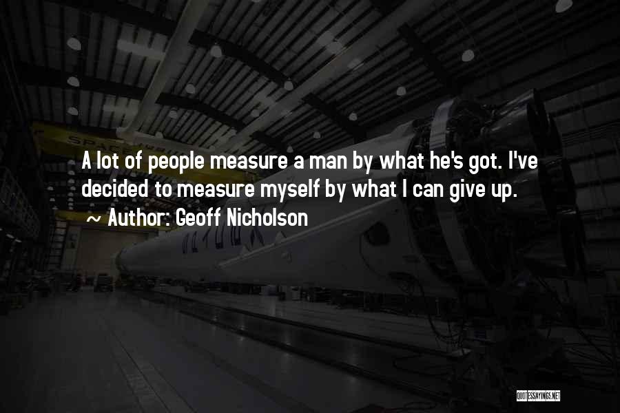 Geoff Nicholson Quotes: A Lot Of People Measure A Man By What He's Got. I've Decided To Measure Myself By What I Can