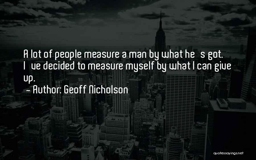 Geoff Nicholson Quotes: A Lot Of People Measure A Man By What He's Got. I've Decided To Measure Myself By What I Can