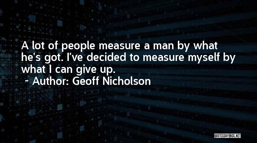 Geoff Nicholson Quotes: A Lot Of People Measure A Man By What He's Got. I've Decided To Measure Myself By What I Can