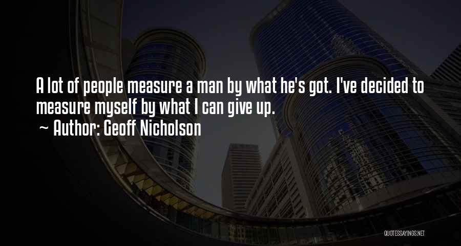 Geoff Nicholson Quotes: A Lot Of People Measure A Man By What He's Got. I've Decided To Measure Myself By What I Can