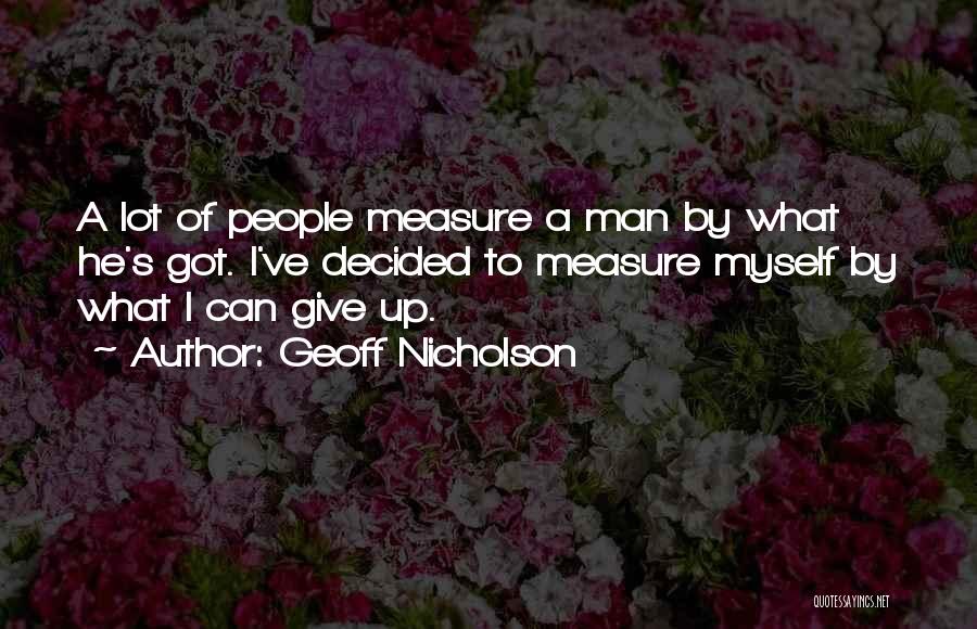 Geoff Nicholson Quotes: A Lot Of People Measure A Man By What He's Got. I've Decided To Measure Myself By What I Can