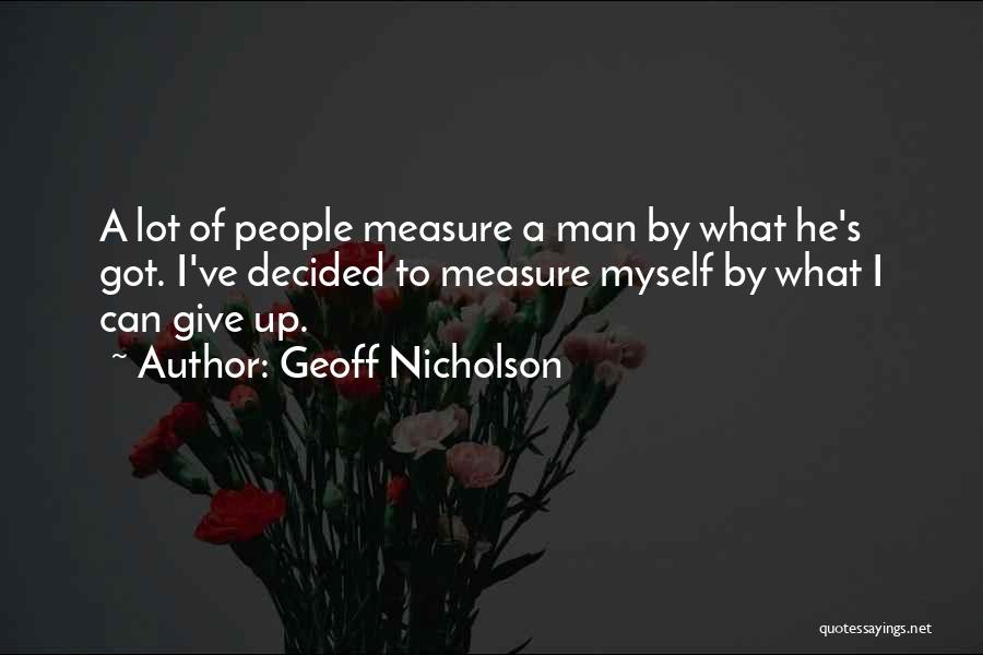 Geoff Nicholson Quotes: A Lot Of People Measure A Man By What He's Got. I've Decided To Measure Myself By What I Can