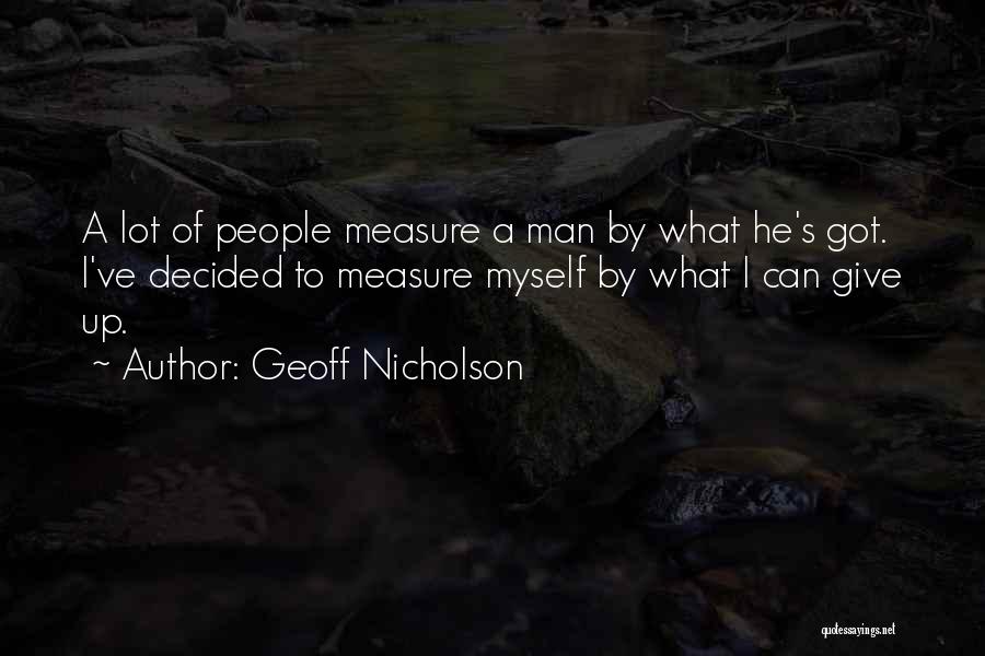 Geoff Nicholson Quotes: A Lot Of People Measure A Man By What He's Got. I've Decided To Measure Myself By What I Can
