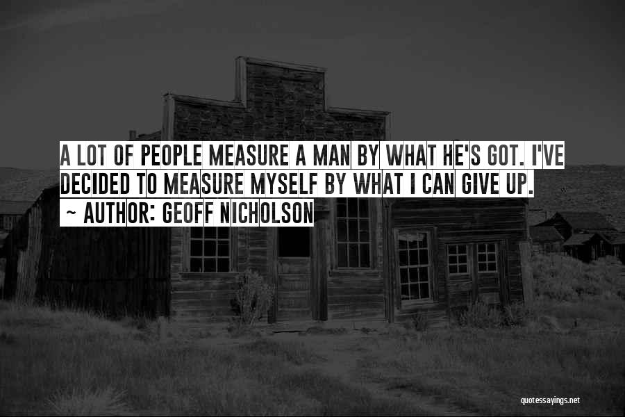 Geoff Nicholson Quotes: A Lot Of People Measure A Man By What He's Got. I've Decided To Measure Myself By What I Can