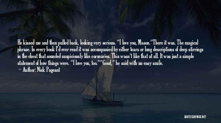 Nick Pageant Quotes: He Kissed Me And Then Pulled Back, Looking Very Serious. I Love You, Mason.there It Was. The Magical Phrase. In