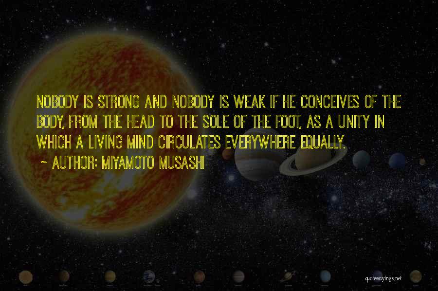 Miyamoto Musashi Quotes: Nobody Is Strong And Nobody Is Weak If He Conceives Of The Body, From The Head To The Sole Of