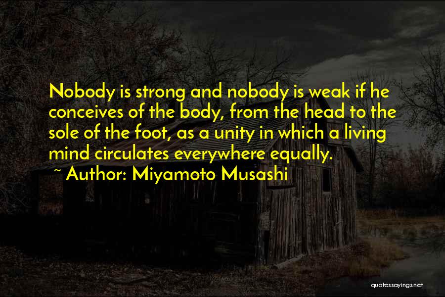 Miyamoto Musashi Quotes: Nobody Is Strong And Nobody Is Weak If He Conceives Of The Body, From The Head To The Sole Of