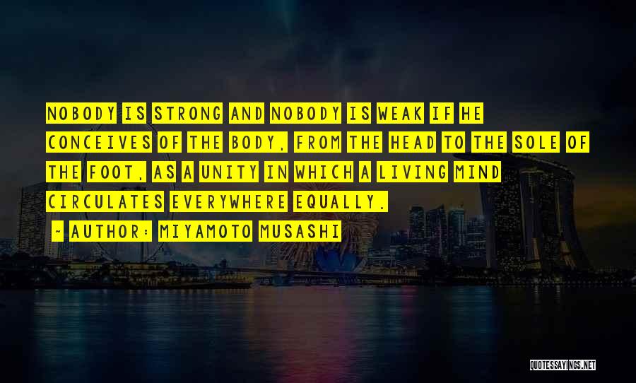 Miyamoto Musashi Quotes: Nobody Is Strong And Nobody Is Weak If He Conceives Of The Body, From The Head To The Sole Of