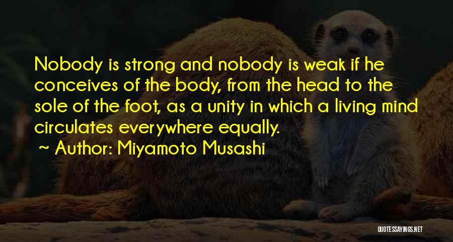 Miyamoto Musashi Quotes: Nobody Is Strong And Nobody Is Weak If He Conceives Of The Body, From The Head To The Sole Of