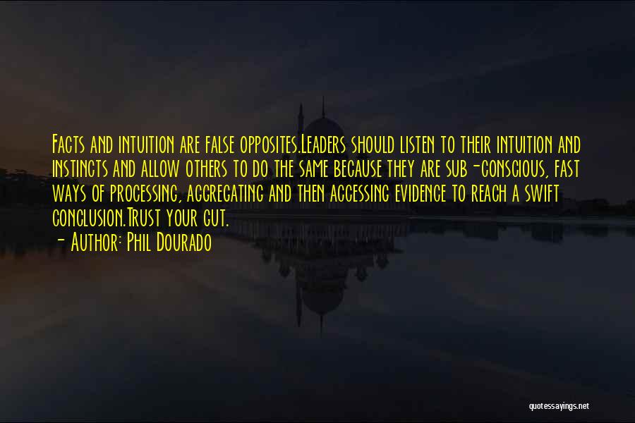 Phil Dourado Quotes: Facts And Intuition Are False Opposites.leaders Should Listen To Their Intuition And Instincts And Allow Others To Do The Same