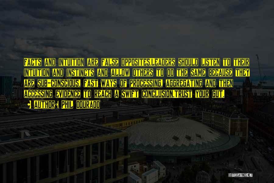 Phil Dourado Quotes: Facts And Intuition Are False Opposites.leaders Should Listen To Their Intuition And Instincts And Allow Others To Do The Same