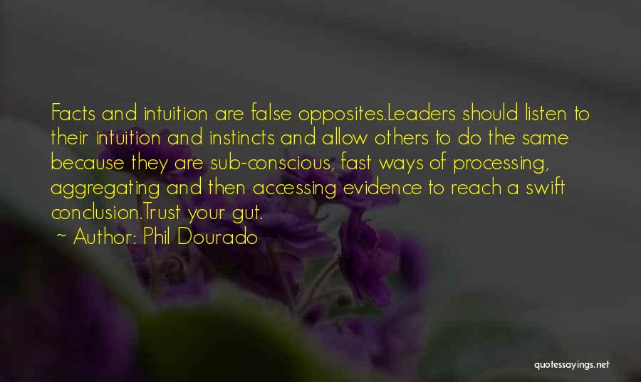 Phil Dourado Quotes: Facts And Intuition Are False Opposites.leaders Should Listen To Their Intuition And Instincts And Allow Others To Do The Same