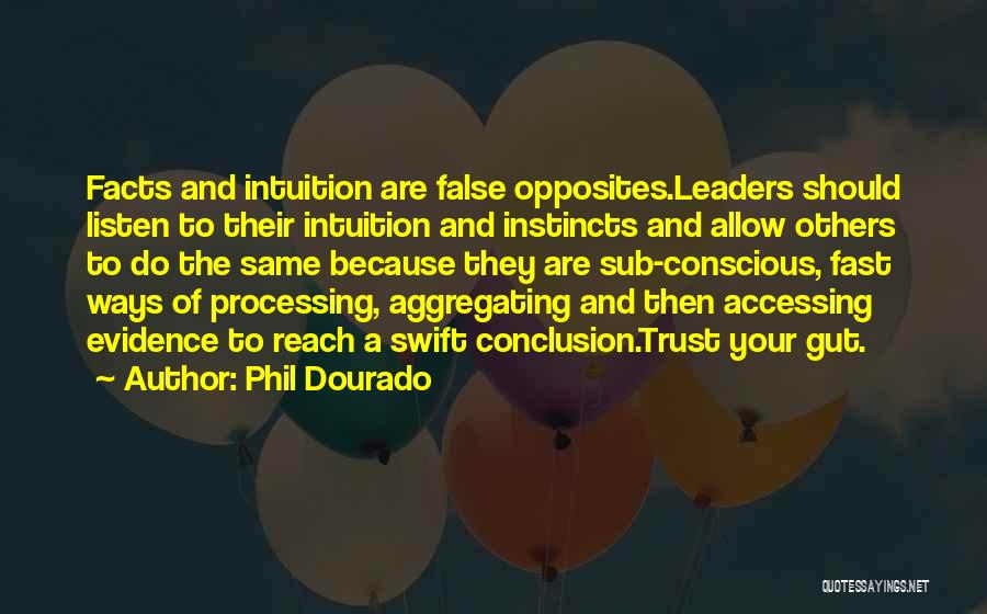 Phil Dourado Quotes: Facts And Intuition Are False Opposites.leaders Should Listen To Their Intuition And Instincts And Allow Others To Do The Same