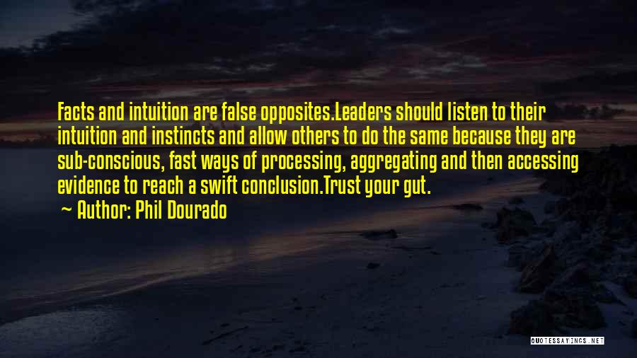 Phil Dourado Quotes: Facts And Intuition Are False Opposites.leaders Should Listen To Their Intuition And Instincts And Allow Others To Do The Same