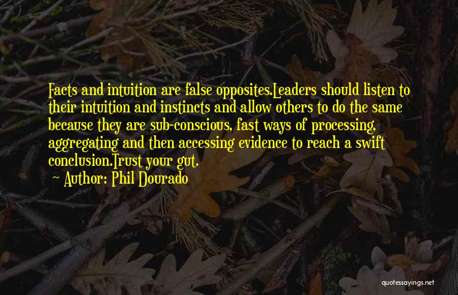 Phil Dourado Quotes: Facts And Intuition Are False Opposites.leaders Should Listen To Their Intuition And Instincts And Allow Others To Do The Same